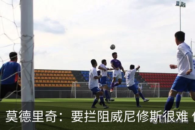莫德里奇：要拦阻威尼修斯很难 但我会尽力去做