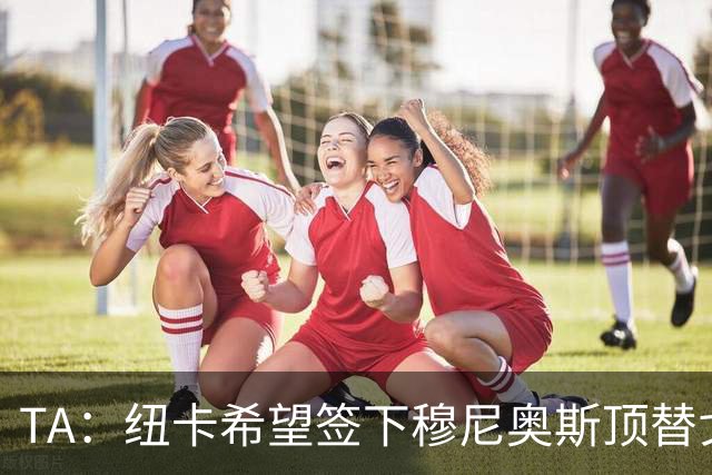 TA：纽卡希望签下穆尼奥斯顶替戈登，门将位置想引进特拉福德
